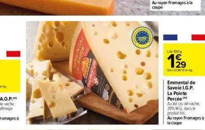 dessive mokers  les 100 g  62  1?9  29  soil 12.90 cleg  emmental de savoie i.g.p.  la pointe percée  au lait cru de vache, 29% m.g. dans le produit fini.  au rayon fromages à la coupe