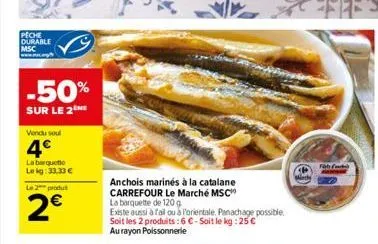 peche durable msc  -50%  sur le 2  vendu soul  4  la barquette lekg: 33,33   le 2 produ  2  anchois marinés à la catalane carrefour le marché msc la barquette de 120 g  existe aussi à fail ou à l'o