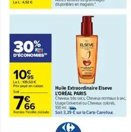 30%  d'économies  10%  95 lel: 109,50   prix payé en caisse  soit  93  elseve  remise ficté dédut soit 3,29  sur la carte carrefour.  huile extraordinaire elseve l'oréal paris  cheveux tres secs, ch