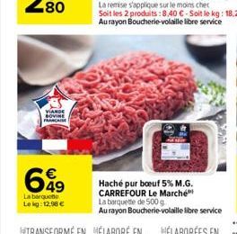 VIANDE BOVINE FRANCIS  699  La barquette Le kg: 12,96   Soit les 2 produits : 8,40 -Soit le kg: 18,26  Au rayon Boucherie-volaille libre service  A  Haché pur boeuf 5% M.G. CARREFOUR Le Marché La b