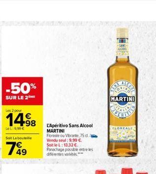 -50%  SUR LE 2 ME  Les 2 pour  14.98    Le L:9,99   Soit La bouteille  49  L'Apéritivo Sans Alcool MARTINI  Floreale ou Vibrante, 75 d. Vendu seul: 9,99 . Soit le L: 13,32 . Panachage possible ent