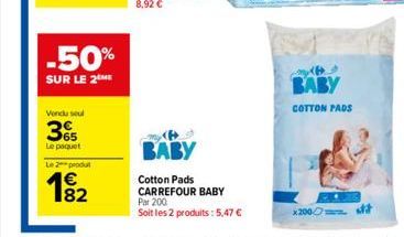 -50%  SUR LE 2 ME  Vendu seul  365  Le paquet  Le 2 produt  BABY  Cotton Pads CARREFOUR BABY  Par 200  Soit les 2 produits: 5,47   BABY  COTTON PADS  x200