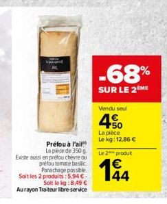 Préfou à l'ail  La pièce de 350 g.  Existe aussi en préfou chèvre ou préfou tomate basilik. Panachage possible. Soit les 2 produits: 5,94 -Soit le kg:8,49   Au rayon Traiteur libre-service  -68%  SU