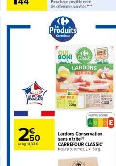 HAGERS  250  Le kg:8,33  Produits  Carrefour  OUI Ke BON! Classic  LARDONS FUMES  LOT DE 2 300g  SANS  AL  Lardons Conservation sans nitrite CARREFOUR CLASSIC Nature ou fumés, 2 x 150 g  NUTRI-SCORE