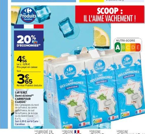 Produits  Carrefour  20%  D'ÉCONOMIES  456  Le L: 076   Prix payé en caisse Soit  Lait U.H.T.  Demi-écrémé  CARREFOUR  CLASSIC  365  Remise Fidélité déduite  Des Campagnes du nord de la France, du c