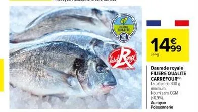 burr qualite  r  14.99  lekg  daurade royale filiere qualite carrefour  la pièce de 300 g minimum nourrisans ogm (0,9%).  au rayon poissonnerie