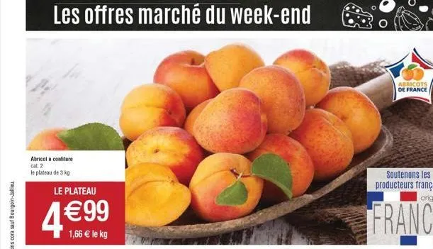 les offres marché du week-end  abricot a confiture cat. 2  le plateau de 3 kg  le plateau  499  1,66  le kg  abricots de france