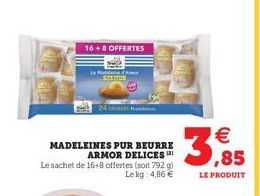 16+ 8 OFFERTES  La Madale  MADELEINES PUR BEURRE ARMOR DELICES Le sachet de 16+8 offertes (soit 792 g) Le kg 4,86   3,85  LE PRODUIT