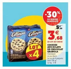 granola  groseclats chocolat  granola  lot  x4  -30%  de remise immédiate  5.26  3,68  le lot au choix  cookies aux eclats de chocolat  granola classique ou au daim  le lot de 4 paquets (soit 736 g) l