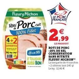 fleury michon  roti porc cuit  100% filet  4+2  tranchens offertes  -25% de sel et toujours aussi bon  le porc français    21,99  le produit  roti de porc -25% de sel conservation sans nitrite fleury
