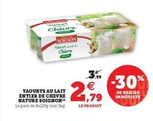 souton yoouut chaure  soignon yaourt chiere  yaourts au lait entier de chevre nature soignon le pack de 8x125g (soit 1kg)  2,79  le produit  3,?9   -30%  de remise immediate