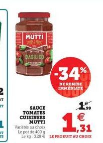 MUTTI 73  MITTAIN  BASILICO  SAUCE TOMATES CUISINEES  MUTTI  Variétés au choix Le pot de 400 g  1,31  Le kg: 3,28  LE PRODUIT AU CHOIX  -34%  DE REMISE IMMEDIATE  1.  