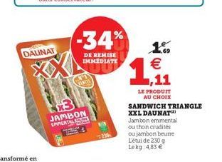 DAUNAT  VENTES  JAMBON EMPENTAL  234  -34% 1.09 1.,11  DE REMISE IMMEDIATE    LE PRODUIT AU CHOIX  SANDWICH TRIANGLE  XXL DAUNAT  Jambon emmental  ou thon crudités  ou jambon beurre Létui de 230 g Le