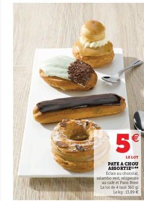 (11)  5  LE LOT  PATE A CHOU ASSORTIE  Eclair au chocolat, salambo vert, religieuse au café et Paris Brest Le lot de 4 (soit 360 g) Le kg: 13,89 