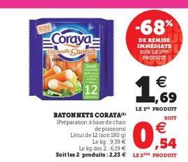 FORM  Coraya Batouts Saveur  BATONNETS CORAYA (Préparation à base de chair  SANS  12  de poissons! L'étui de 12 (soit 180 gl  Le kg: 9,39  Le kg des 2:6,19   Soit les 2 produits: 2,23  LE 2 PRODUI