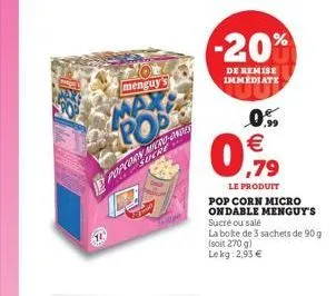 menguy  max pod  popcorsucke  -20%  de remise immediate  0%   ,79  le produit  pop corn micro ondable menguy's  sucré ou salé  la boite de 3 sachets de 90 g isoit 270 g) lekg: 2,93 