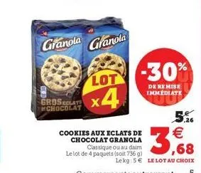 granola  lot  x4  groseclat x chocolat  granola  -30%  de remise immediate  cookies aux eclats de chocolat granola classique ou au daim le lot de 4 paquets (soit 736 g)  ,26  3,68  lekg: 5 le lot au