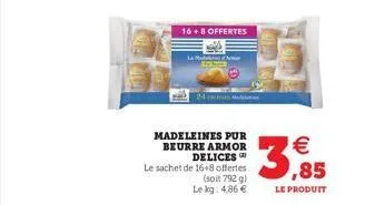 madeleines pur beurre armor delices  le sachet de 16+8 offertes  (soit 792 g) le kg: 4,86   16 + 8 offertes   ,85  le produit