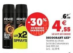 frais  axe axe  lotx2  sprays  -30%  de remise immediate  6.50  ,55  le lot au choix deodorant axe variétés au choix le lot de 2 atomiseurs (soit 400 ml) le l: 11,38 