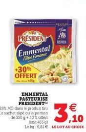 PRESIDENT  Emmental Rape Fondant +30% OFFERT  455  EMMENTAL PASTEURISE PRESIDENT  28% MG dans le produit fini Le sachet sapé ou la portion  de 350 g + 30% offert    ,10  (soit 455 g) Le kg: 6,81  LE