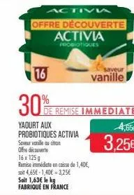 activa  offre découverte activia  probiotiques  16  30%  yaourt aux probiotiques activia  saveur vanille au citron offre découverte  de remise immediate  16x 125g  remise immédiate en caisse de 1,40,
