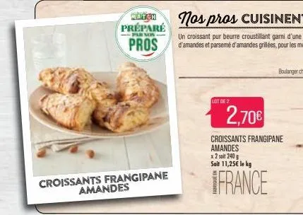 match préparé par son  pros  croissants frangipane  amandes  lot de 2  2,70  croissants frangipane amandes x 2 soit 240 g soit 11,25 le kg  france