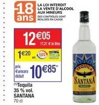 120  prix  eurocora déduit  18  ans casse  12 05  tequila 35% vol. santana 70 cl  10 85  la loi interdit la vente d'alcool aux mineurs des controles sont  tequila  santana  lemidd