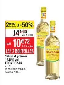 2ème à-50% 1430  9,53  le litre  soit  10 72  les 2 bouteilles  *muscat premier  15,5% vol. frontignan 75 cl  la bouteille vendue seule à 7,15   fronti  frontignan  premier