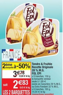 FRANCE  2ème  Fol Epi  378  à-50%  FERBEARLY  Fol  HE  Epi  Tendre & Fruitée Recette Originale 28% M.G. FOL ÉPI  12,60  le kg x 8 tranches, 150 g la barquette vendue seule à 1,89   Riet Originale