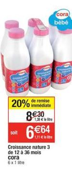 SPONAT  soit  remise  20% immédiate  830  cora 6x 1 litre  Croissance nature 3 de 12 à 36 mois  cora bébé  1,38  le litre  664.