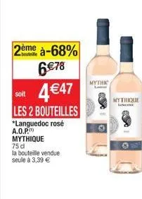 2ème à-68% 6 78  soit  4 47  les 2 bouteilles  *languedoc rosé a.o.p. mythique  75 d  la bouteille vendue seule à 3,39   mythic  mythique  longine