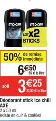 soit  AXE AXE  LOTX2  STICKS  remise  50% immédiate  650  65  le lite  AXE  2 x 50 ml  existe en cuir & cookies