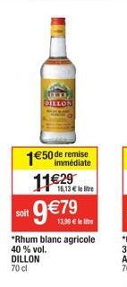 soit  150 de remise  immédiate  DILLON  1129  16,13  le litre  979  13,99  le litre  *Rhum blanc agricole  40 % vol. DILLON  70 cl