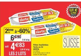 soit  2ème à-60% 690 483  5 le kg  3,50  le kg  LES 2 LOTS  Herta  Herta  36-4 Fellette  TaLOT DE 3 Feuilletée  Herta  Herta LOT DE 3  Pâtes feuilletées Tarte en Or  HERTA 3x2300  le lot vendu à 3