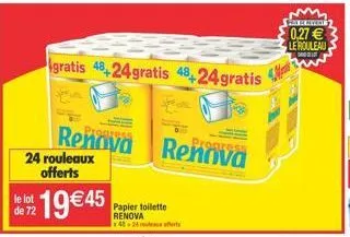 le lot de 72  gratis 48,24gratis 48+24gratis  24 rouleaux offerts  proare  aress  renova renova  19 45  papier toilette renova x48-24  bahawa  0.27  le rouleau  das gest