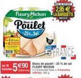 FRANCE  Blanc de poulet-25% de sel  590  tranches129246 tranches tranches  430  PROXIN REVENT  2,95   Fleury Michon LA BARQUETTE Poulet  -25%. Sel