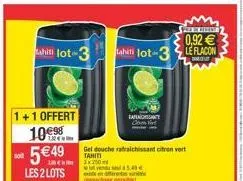 sol  1+1 offert 10  549  les 2 lots  hili lot-3  tahiti lot-3  vend seul à 5.4  tarant  gel douche rafraichissant citron vert tami  3x250  par  0,92  le flacon  pro