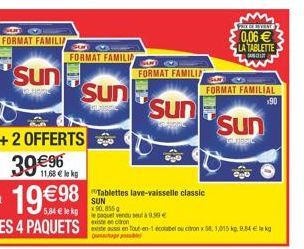 FORMAT FAMILIA  Sun  11,68  le kg  FORMAT FAMILIA  Sun  98 Tablettes lave-vaisselle classic  SUN  le paquet vendu seuta 9.99  excitron  existe aussi en Tout-en-1 écolabel ou citron x 58, 1,015 kg 9