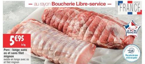 5?5  Porc: longe sans os et sans filet mignon  existe en longe avec os et filet mignon  au rayon Boucherie Libre-service -  FRANCE  ongine  LE PORC FRANÇAIS  Plus près de vous et de vos goûts