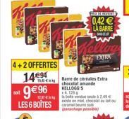 4+2 OFFERTES 14€ 9€96  LES 6 BOÎTES  Leca Barre de céréales Extra  chocolat amande  KELLOGG'S 4,120  Dota240 existe en mil chocolat  chage possib  FOI REVERTE  0,42 € LA BARRE  EXTRA 