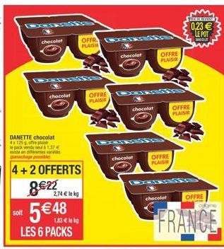 soit  DANETTE chocolat 4x 125g, offre plaisir  le pack vendu seu 1,37 €  svarts  DGENS  anachage possible  4+2 OFFERTS  chocolat  8€22  5 € 48  chocolat  LES 6 PACKS  2,74 € lekg  1,83 € le kg  OFFRE 
