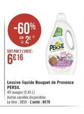 SOIT PAR 2 LUNITE:  6016  -60%  2?  Lessive liquide Bouquet de Provence PERSIL  49 lavages (2,45 L)  Autres variétés disponibles Le litre: 3659-L'unité: 879  PERSIL