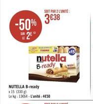 -50% 2?°  nutella B-ready  NUTELLA B-ready  x 15 (330g) Le kg: 13664-L'unité:450  SOIT PAR 2 L'UNITE:  3038  x15