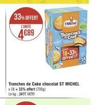 33% OFFERT  L'UNITE  489  Miche  Tronches de Cake chocolat ST MICHEL  x 18+ 33% offert (700g) Le kg SET 699  TRONCHES  18-33% OfFeat