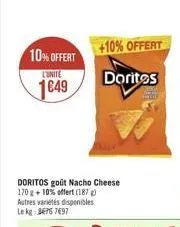 10% offert  l'unité  1649  doritos goût nacho cheese 170 g + 10% offert (187) autres variétés disponibles le kg: 34757697  +10% offert  doritos
