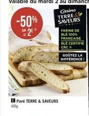 -50%  su 2e  pavé terre & saveurs  400g  farine de ble 100% française ble certifie crc?  goûtez la difference!