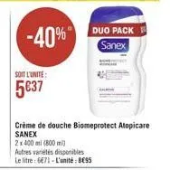 soit l'unite:  537  -40%  duo pack sanex  crème de douche biomeprotect atopicare  sanex  2x 400 ml (800 m)  autres variétés disponibles  le litre: 6471-l'unité: be55