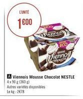 L'UNITE  1600  Autres variétés disponibles Le kg: 278  A Viennois Mousse Chocolat NESTLE 4x90 g (360g)  Viennoi  ECO