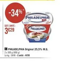 soit l'unite:  3629  -34%  philadelphia  philadelphia  philadelphia original 25,5% m.g.  2x 300 g (600g)  le kg 5648-l'unité: 4499