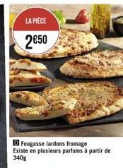 LA PIÈCE  250  D Fougasse lardons fromage Existe en plusieurs parfums à partir de  340g